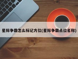 星际争霸怎么标记方位(星际争霸点位名称)