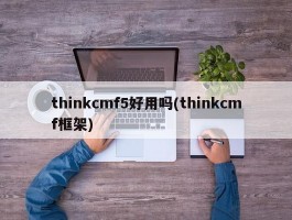 thinkcmf5好用吗(thinkcmf框架)