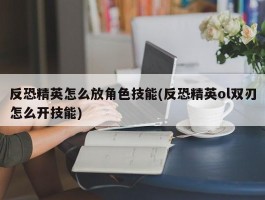 反恐精英怎么放角色技能(反恐精英ol双刃怎么开技能)