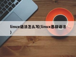 linux语法怎么写(linux基础语法)