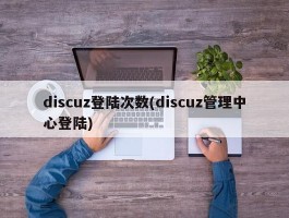 discuz登陆次数(discuz管理中心登陆)