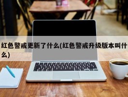 红色警戒更新了什么(红色警戒升级版本叫什么)