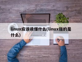 linux应该读懂什么(linux指的是什么)