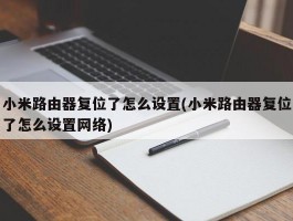 小米路由器复位了怎么设置(小米路由器复位了怎么设置网络)