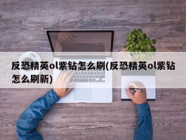 反恐精英ol紫钻怎么刷(反恐精英ol紫钻怎么刷新)