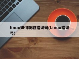 linux如何获取错误码(Linux错误号)