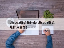 discuz群组是什么(discuz群组是什么意思)