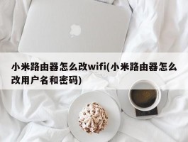 小米路由器怎么改wifi(小米路由器怎么改用户名和密码)