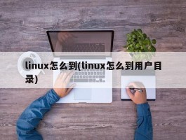 linux怎么到(linux怎么到用户目录)