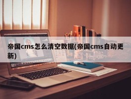 帝国cms怎么清空数据(帝国cms自动更新)