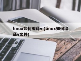 linux如何编译vi(linux如何编译v文件)