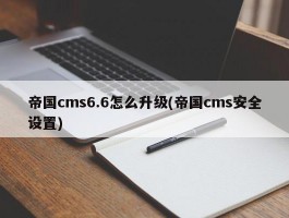 帝国cms6.6怎么升级(帝国cms安全设置)