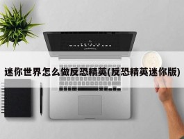 迷你世界怎么做反恐精英(反恐精英迷你版)