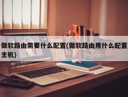 做软路由需要什么配置(做软路由用什么配置主机)