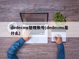 dedecms管理账号(dedecms是什么)