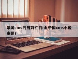 帝国cms的当前栏目id(帝国cms小说主题)