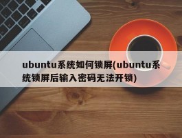 ubuntu系统如何锁屏(ubuntu系统锁屏后输入密码无法开锁)