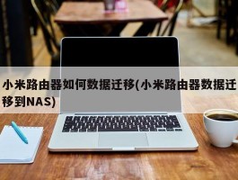 小米路由器如何数据迁移(小米路由器数据迁移到NAS)