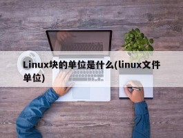 Linux块的单位是什么(linux文件单位)