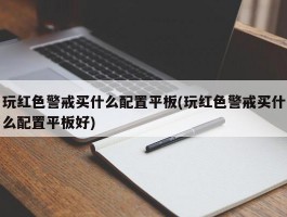 玩红色警戒买什么配置平板(玩红色警戒买什么配置平板好)