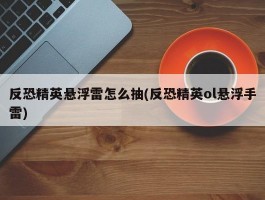 反恐精英悬浮雷怎么抽(反恐精英ol悬浮手雷)