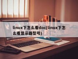 linux下怎么看doc(linux下怎么看显示器型号)