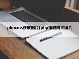 phpcms获取图片(php抓取网页图片)