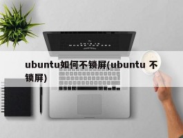 ubuntu如何不锁屏(ubuntu 不锁屏)