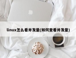 linux怎么看并发量(如何查看并发量)