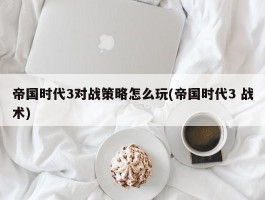 帝国时代3对战策略怎么玩(帝国时代3 战术)