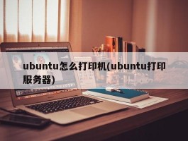 ubuntu怎么打印机(ubuntu打印服务器)