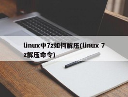 linux中7z如何解压(linux 7z解压命令)