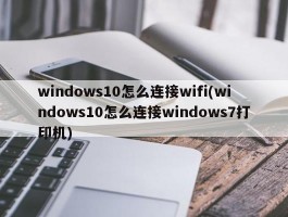 windows10怎么连接wifi(windows10怎么连接windows7打印机)