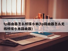 tp路由器怎么桥接小米(tp路由器怎么无线桥接小米路由器)