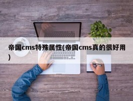 帝国cms特殊属性(帝国cms真的很好用)