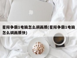 星际争霸1电脑怎么调画质(星际争霸1电脑怎么调画质快)