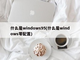 什么是windows95(什么是windows零配置)