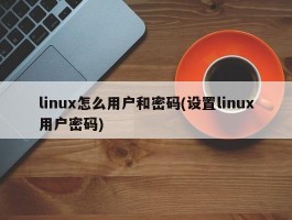 linux怎么用户和密码(设置linux用户密码)