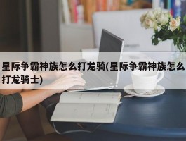 星际争霸神族怎么打龙骑(星际争霸神族怎么打龙骑士)