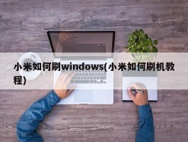 小米如何刷windows(小米如何刷机教程)