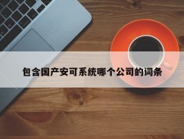 包含国产安可系统哪个公司的词条