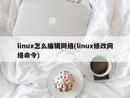 linux怎么编辑网络(linux修改网络命令)