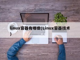 linux容器有哪些(Linux容器技术)