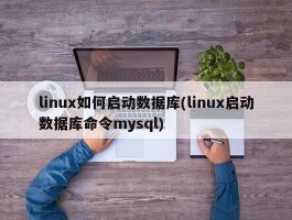 linux如何启动数据库(linux启动数据库命令mysql)