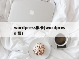 wordpress很卡(wordpress 慢)