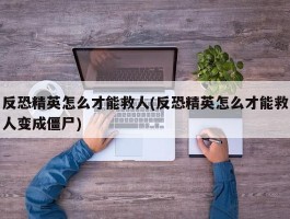 反恐精英怎么才能救人(反恐精英怎么才能救人变成僵尸)