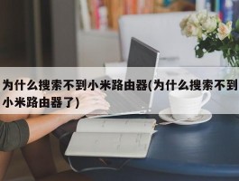 为什么搜索不到小米路由器(为什么搜索不到小米路由器了)