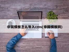 帝国模板怎么导入cms(帝国模板网)