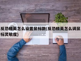 反恐精英怎么设置鼠标跳(反恐精英怎么调鼠标灵敏度)