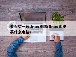 怎么买一台linux电脑(linux系统买什么电脑)